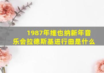 1987年维也纳新年音乐会拉德斯基进行曲是什么