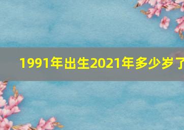 1991年出生2021年多少岁了