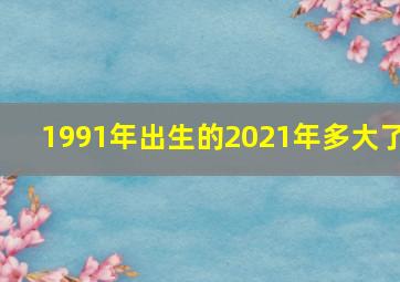 1991年出生的2021年多大了