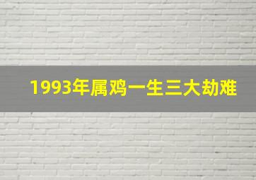 1993年属鸡一生三大劫难