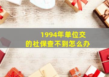 1994年单位交的社保查不到怎么办