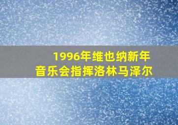 1996年维也纳新年音乐会指挥洛林马泽尔