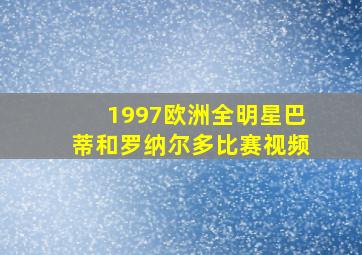 1997欧洲全明星巴蒂和罗纳尔多比赛视频