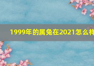 1999年的属兔在2021怎么样