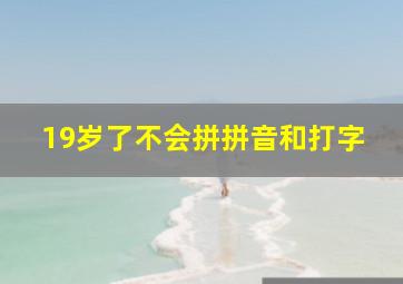 19岁了不会拼拼音和打字