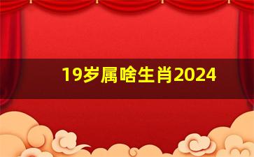 19岁属啥生肖2024