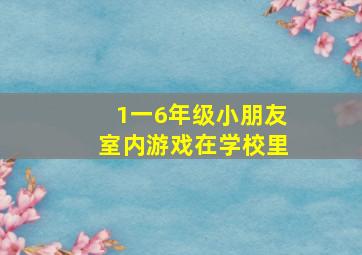 1一6年级小朋友室内游戏在学校里