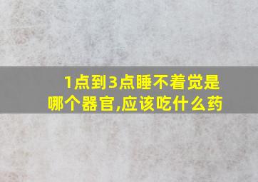 1点到3点睡不着觉是哪个器官,应该吃什么药