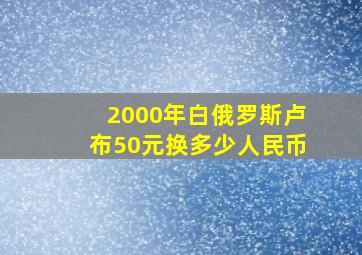 2000年白俄罗斯卢布50元换多少人民币