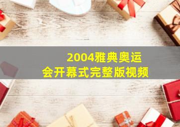 2004雅典奥运会开幕式完整版视频