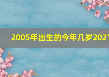 2005年出生的今年几岁2021