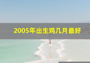 2005年出生鸡几月最好