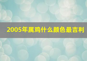 2005年属鸡什么颜色最吉利