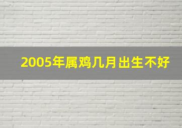 2005年属鸡几月出生不好