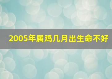 2005年属鸡几月出生命不好