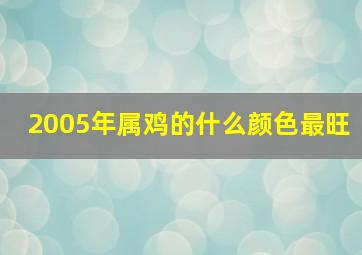 2005年属鸡的什么颜色最旺