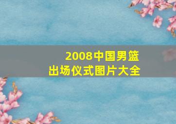 2008中国男篮出场仪式图片大全