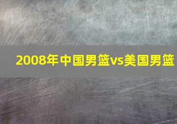 2008年中国男篮vs美国男篮