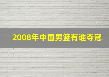 2008年中国男篮有谁夺冠