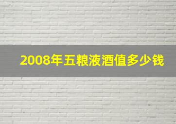 2008年五粮液酒值多少钱