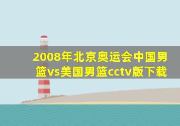 2008年北京奥运会中国男篮vs美国男篮cctv版下载