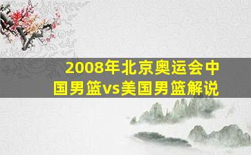 2008年北京奥运会中国男篮vs美国男篮解说