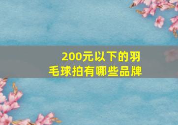 200元以下的羽毛球拍有哪些品牌