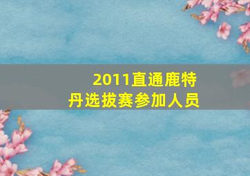 2011直通鹿特丹选拔赛参加人员