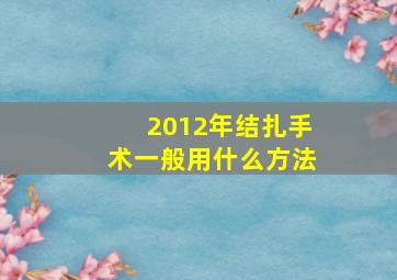 2012年结扎手术一般用什么方法