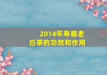 2014年寿眉老白茶的功效和作用