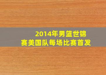 2014年男篮世锦赛美国队每场比赛首发