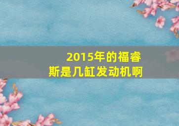 2015年的福睿斯是几缸发动机啊