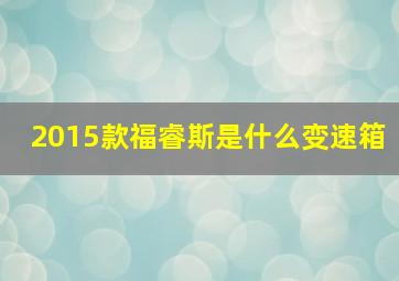 2015款福睿斯是什么变速箱