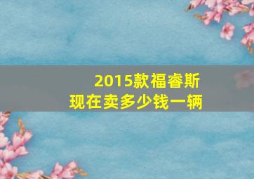 2015款福睿斯现在卖多少钱一辆