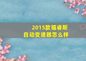 2015款福睿斯自动变速器怎么样