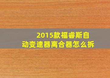 2015款福睿斯自动变速器离合器怎么拆