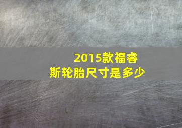 2015款福睿斯轮胎尺寸是多少