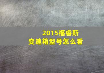 2015福睿斯变速箱型号怎么看