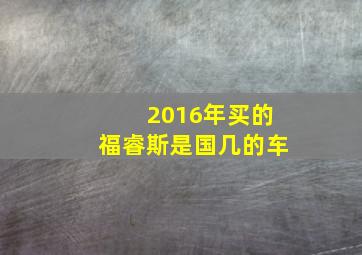 2016年买的福睿斯是国几的车