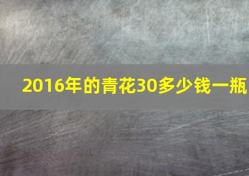 2016年的青花30多少钱一瓶