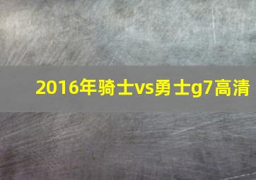 2016年骑士vs勇士g7高清