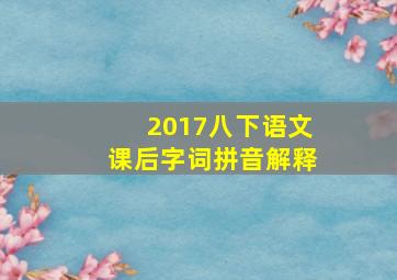 2017八下语文课后字词拼音解释