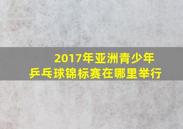 2017年亚洲青少年乒乓球锦标赛在哪里举行