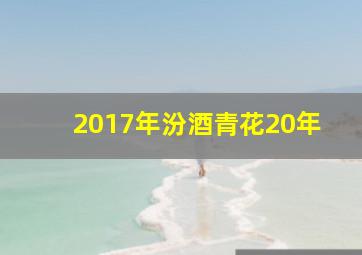 2017年汾酒青花20年