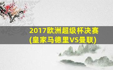 2017欧洲超级杯决赛(皇家马德里VS曼联)