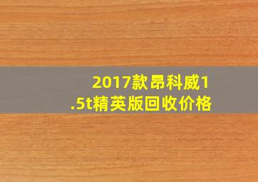 2017款昂科威1.5t精英版回收价格