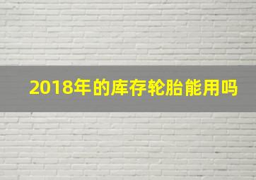 2018年的库存轮胎能用吗