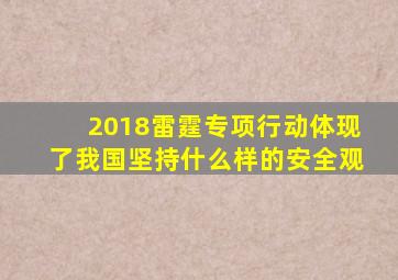 2018雷霆专项行动体现了我国坚持什么样的安全观