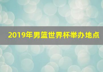 2019年男篮世界杯举办地点