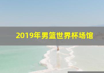 2019年男篮世界杯场馆